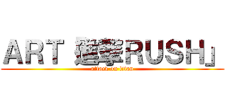 ＡＲＴ「進撃ＲＵＳＨ」 (attack on titan)