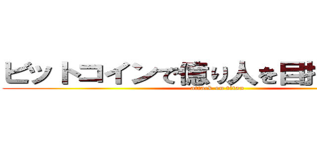 ビットコインで億り人を目指すブログ (attack on titan)