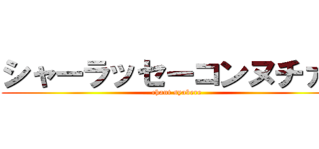 シャーラッセーコンヌチァー (chant syabere)