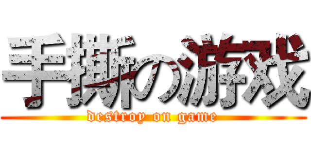 手撕の游戏 (destroy on game)