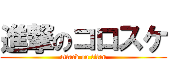 進撃のコロスケ (attack on titan)