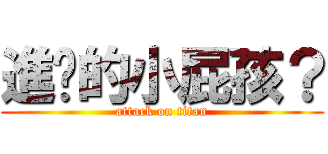 進擊的小屁孩？ (attack on titan)