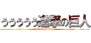 ううううう進撃の巨人 (attack on titan)