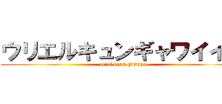 ウリエルキュンギャワイイイ (uriel kyun gawaye)