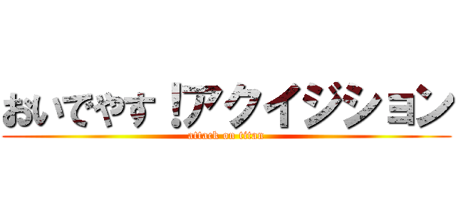 おいでやす！アクイジション (attack on titan)