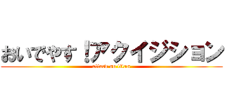 おいでやす！アクイジション (attack on titan)