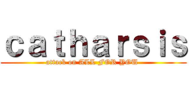 ｃａｔｈａｒｓｉｓ (attack on ALL FOR YOU )