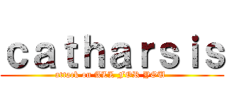 ｃａｔｈａｒｓｉｓ (attack on ALL FOR YOU )