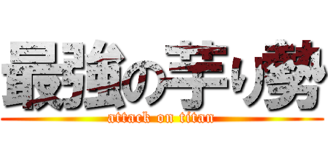 最強の芋り勢 (attack on titan)