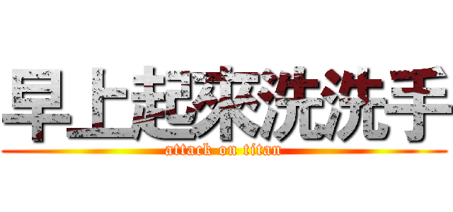 早上起來洗洗手 (attack on titan)