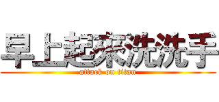 早上起來洗洗手 (attack on titan)