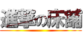 進撃の床舖 ()