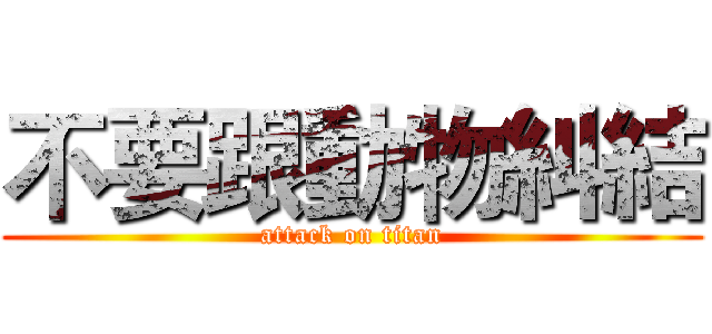 不要跟動物糾結 (attack on titan)