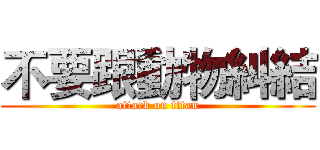 不要跟動物糾結 (attack on titan)