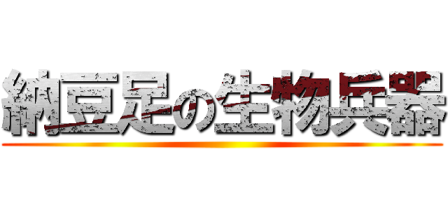 納豆足の生物兵器 ()