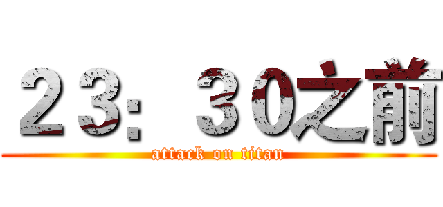２３：３０之前 (attack on titan)