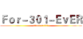 Ｆｏｒ－３０１－ＥｖＥＲ (attack on 301)