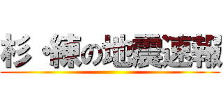 杉・練の地震速報 ()