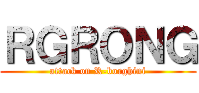 ＲＧＲＯＮＧ (attack on R-borghini)