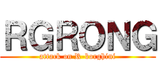 ＲＧＲＯＮＧ (attack on R-borghini)