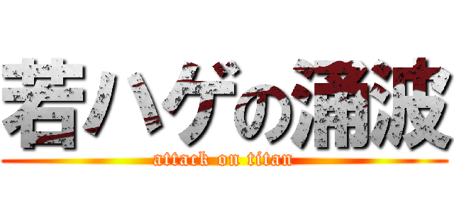 若ハゲの涌波 (attack on titan)