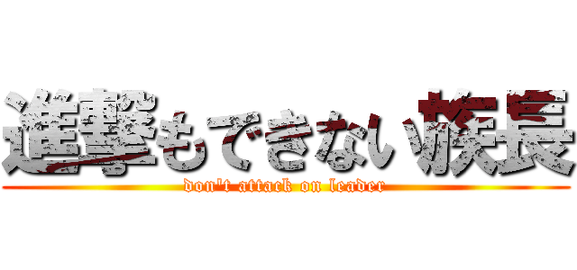 進撃もできない族長 (don\'t attack on leader)