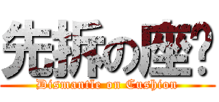 先拆の座壂 (Dismantle on Cushion)