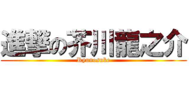 進撃の芥川龍之介 (Ryunosuke)
