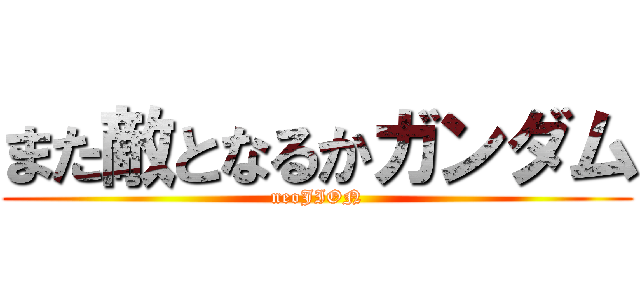 また敵となるかガンダム (neoJION)