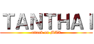 ＴＡＮＴＨＡＩ (attack on MAX)
