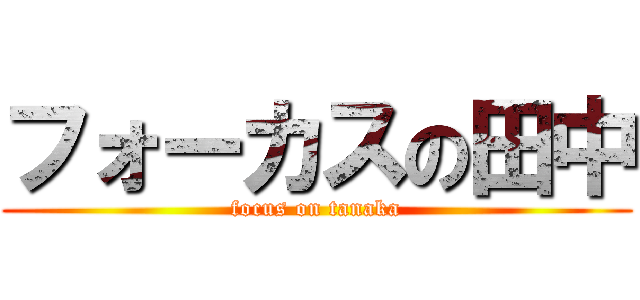 フォーカスの田中 (focus on tanaka)
