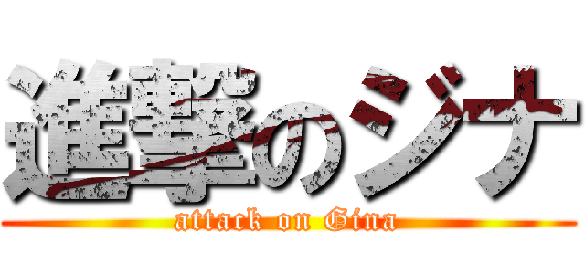 進撃のジナ (attack on Gina)