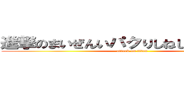 進撃のまいぜんいパクりしねしねカスカス (attack on titan)