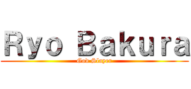 Ｒｙｏ Ｂａｋｕｒａ (God Slayer)