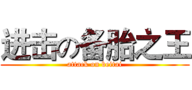 进击の备胎之王 (attack on beitai)