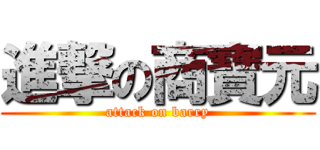 進撃の商寶元 (attack on barry)