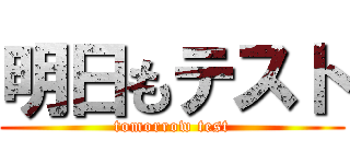 明日もテスト (tomorrow test)