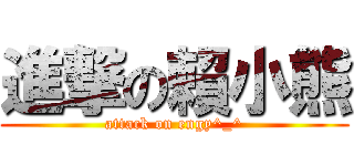 進撃の賴小熊 (attack on engy^_^)