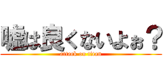 嘘は良くないよぉ？ (attack on titan)