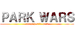 ＰＡＲＫ ＷＡＲＳ (amagi hostile park)