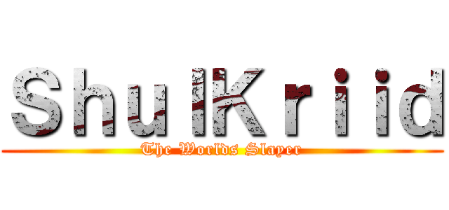 ＳｈｕｌＫｒｉｉｄ (The Worlds Slayer)