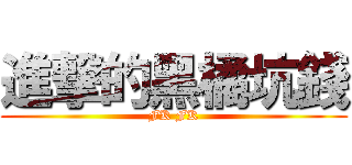 進撃的黑橘坑錢 (FK FK)