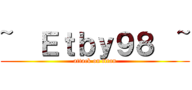 ~  Ｅｔｂｙ９８  ~ (attack on titan)