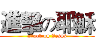 進擊の耶穌 (attack on Jesus)
