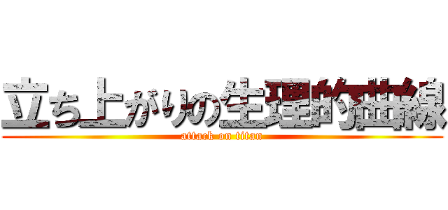 立ち上がりの生理的曲線 (attack on titan)