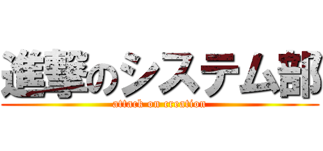 進撃のシステム部 (attack on creation)