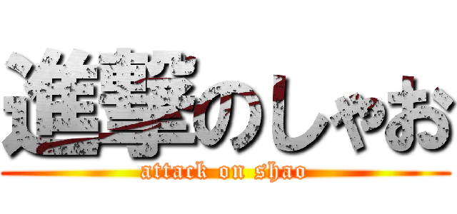 進撃のしゃお (attack on shao)