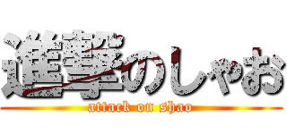 進撃のしゃお (attack on shao)