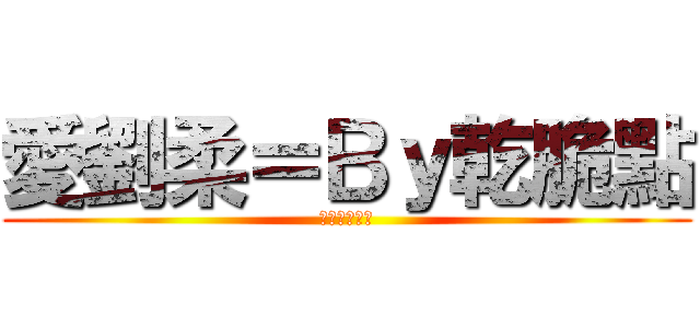 愛劉柔＝Ｂｙ乾脆點 (要幫偶案讚歐)
