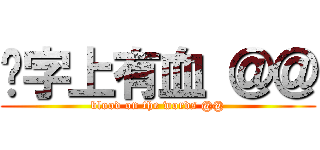 这字上有血 ＠＠ (blood on the words @@)